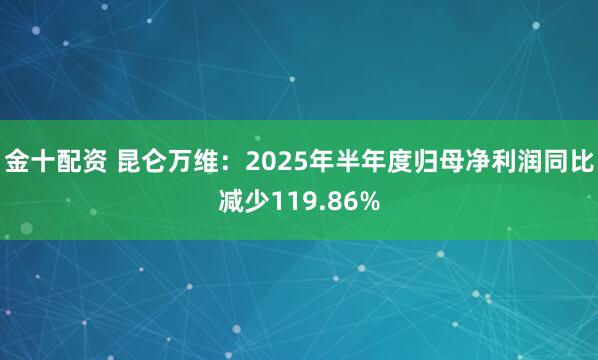金十配资 昆仑万维：2025年半年度归母净利润同比减少119.86%