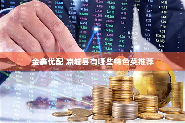金鑫优配 凉城县有哪些特色菜推荐