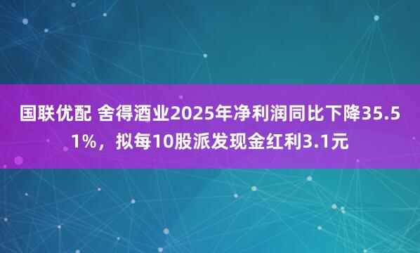 国联优配 舍得酒业2025年净利润同比下降35.51%，拟每10股派发现金红利3.1元